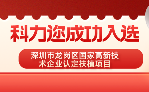 喜訊：科力邇?nèi)脒x深圳市龍崗區(qū)國(guó)家高新技術(shù)企業(yè)認(rèn)定扶植項(xiàng)目
